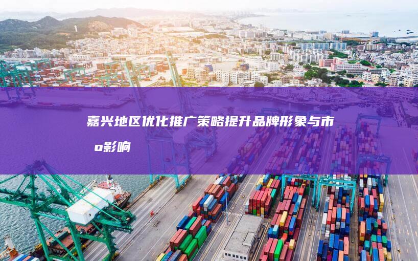 嘉兴地区优化推广策略：提升品牌形象与市场影响力