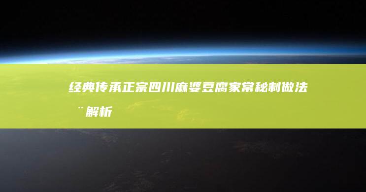 经典传承：正宗四川麻婆豆腐家常秘制做法全解析